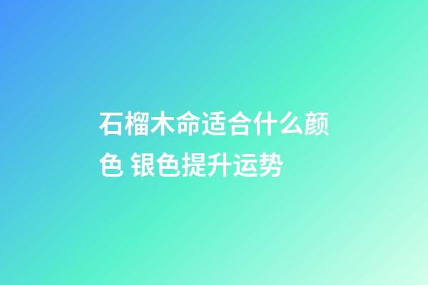 石榴木命适合什么颜色 银色提升运势